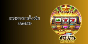 Jackpot nổ lớn Sao789 - Cơ hội không thể bỏ qua 2 Jackpot no lon sao789 1