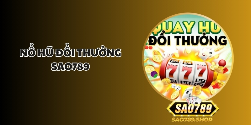 Nổ Hũ Đổi Thưởng Sao789 - Cơ Hội Trúng Thưởng Lớn Mỗi Ngày 1 no hu doi thuong sao789 1