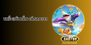Thế Giới Bắn Cá Sao789- Trải Nghiệm Săn Cá Đổi Thưởng Hấp Dẫn 1 the gioi ban ca sao789 1